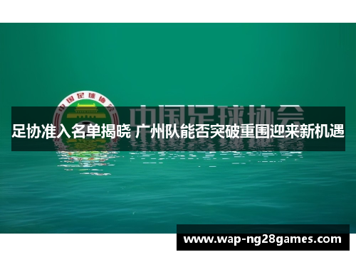 足协准入名单揭晓 广州队能否突破重围迎来新机遇