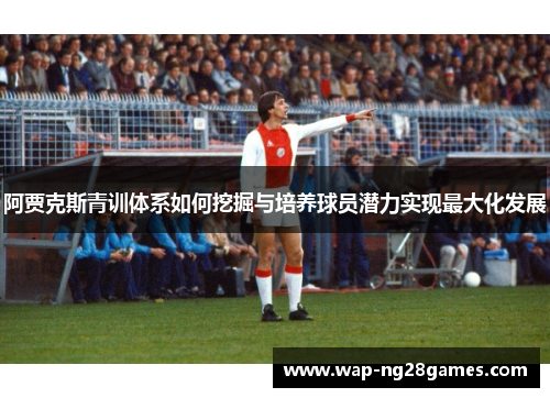 阿贾克斯青训体系如何挖掘与培养球员潜力实现最大化发展