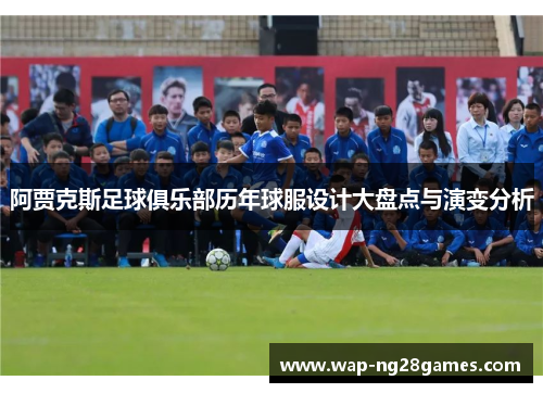 阿贾克斯足球俱乐部历年球服设计大盘点与演变分析