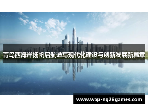 青岛西海岸扬帆启航谱写现代化建设与创新发展新篇章