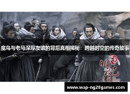 魔鸟与老马深厚友谊的背后真相揭秘：跨越时空的传奇故事